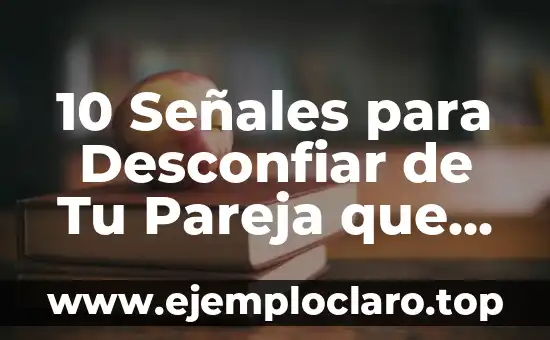 10 Señales para Desconfiar de Tu Pareja que Debes Conocer Ahora