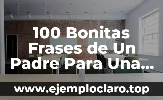 100 Bonitas Frases de Un Padre Para Una Hija que Demuestran Amor y Afecto