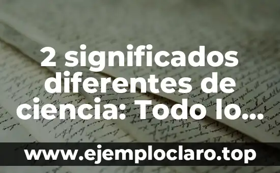 2 significados diferentes de ciencia: Todo lo que debes saber