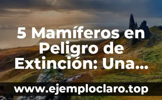 5 Mamíferos en Peligro de Extinción: Una Realidad Alarmente Cercana