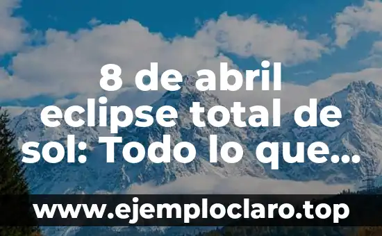 8 de abril eclipse total de sol: Todo lo que debes saber sobre este fenómeno celestial