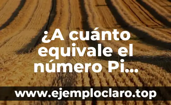 ¿A cuánto equivale el número Pi exactamente?