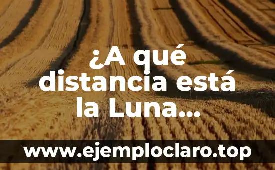 ¿A qué distancia está la Luna exactamente?