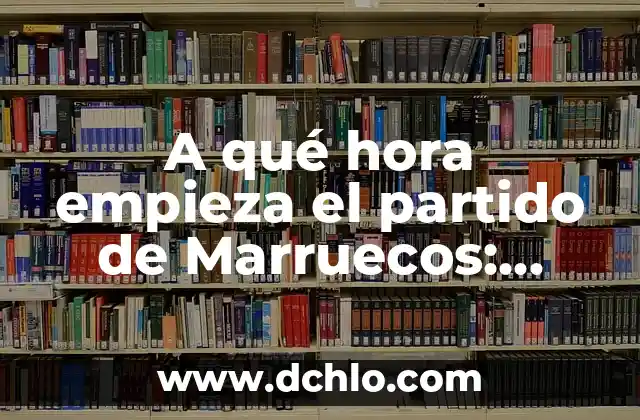 ¿A qué hora empieza WrestleMania 40? - Guía Completa y Detallada 6 A qué hora empieza el partido de Marruecos: Guía completa para ver los partidos de la selección marroquí