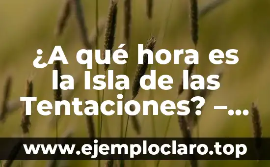 ¿A qué hora es la Isla de las Tentaciones? – Programación y Resumen
