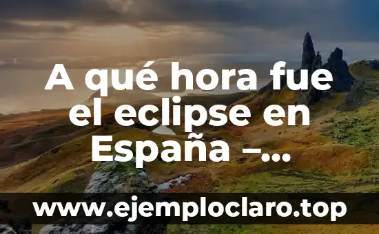 A qué hora fue el eclipse en España - Historia de los eclipses solares en España