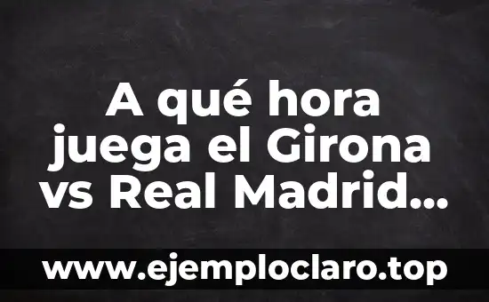 A qué hora juega el Girona vs Real Madrid en la Liga