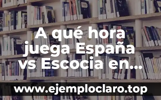 A qué hora juega España vs Escocia en vivo