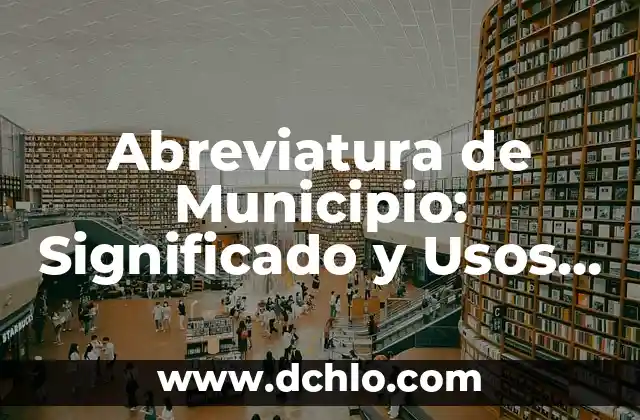 Significado del Municipio de Centroa 5 Abreviatura de Municipio: Significado y Usos Comunes