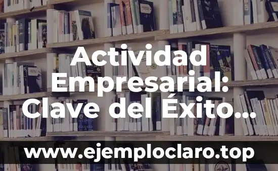 Autor y Significado de Empresa: La Esencia del Éxito Empresarial 7 Actividad Empresarial: Clave del Éxito Económico