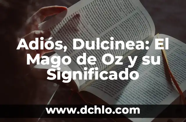 Melodian Mago de Oz: Descubre su Significado y Simbolismo 5 Adiós, Dulcinea: El Mago de Oz y su Significado