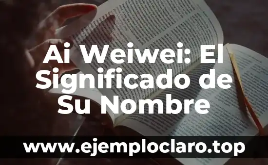 Significado del Nombre de AI 4 Ai Weiwei: El Significado de Su Nombre