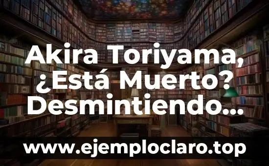 ¿En qué año murió Akira Toriyama? Descubre la verdad sobre el creador de Dragon Ball 5 Akira Toriyama, ¿Está Muerto? Desmintiendo Rumores y Leyendas