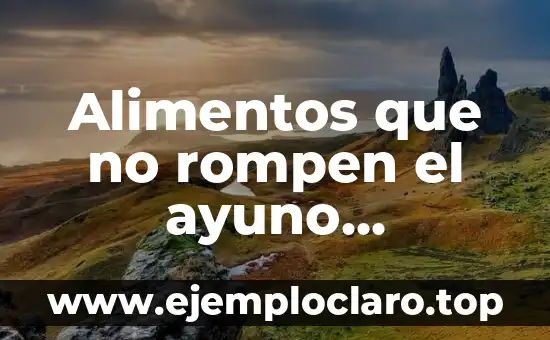 Alimentos que no rompen el ayuno intermitente: Guía completa para una pérdida de peso saludable