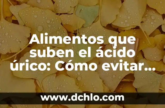 Alimentos para Bajar Barriga y Cintura: Guía Completa 6 Alimentos que suben el ácido úrico: Cómo evitar la gota y reducir el riesgo