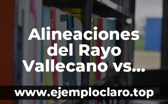 Alineaciones del Rayo Vallecano vs Real Madrid: Análisis y Previsiones