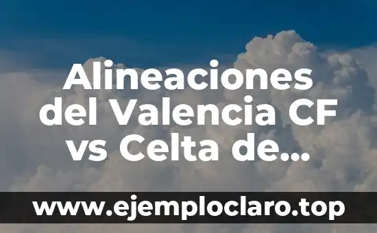 Clasificación de Futbol Club Barcelona - Celta de Vigo: Análisis Detallado y Predictivos 6 Alineaciones del Valencia CF vs Celta de Vigo – Análisis y Estrategias