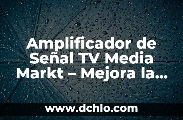 Entendiendo las Áreas sin Señal de Comunicación 6 Amplificador de Señal TV Media Markt – Mejora la calidad de tu señal televisiva