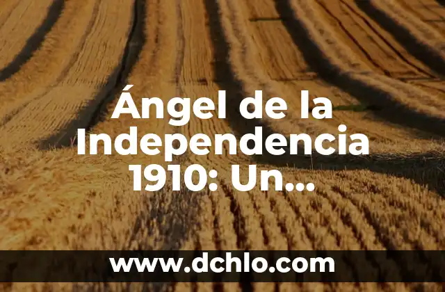 El Significado del Monumento de la Paz 3 Ángel de la Independencia 1910: Un Monumento Emblemático