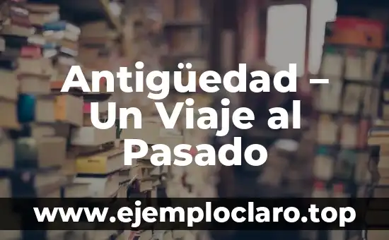 La Joie de Vivre: Un Viaje al Significado de la Alegría de Vivir 8 Antigüedad – Un Viaje al Pasado