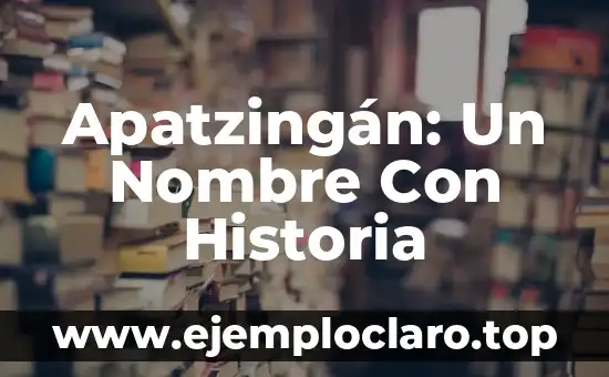 Apatzingán: Un Nombre Con Historia
