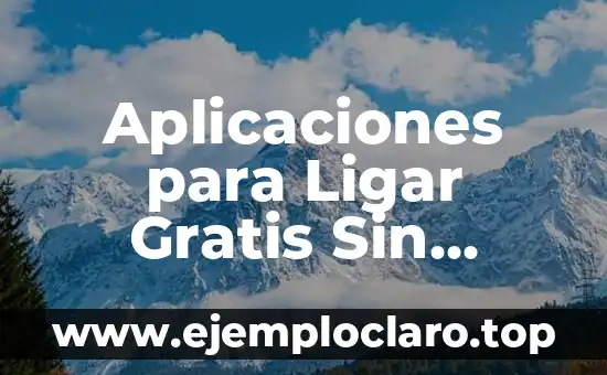 Aplicaciones para Ligar Gratis Sin Pagar Nada - Encuentra tu Match Perfecto