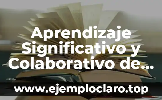 Aprendizaje Significativo y Colaborativo de Ausubel: Una Guía Integral