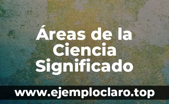 Teoría de la Ciencia Significado 4 Áreas de la Ciencia Significado