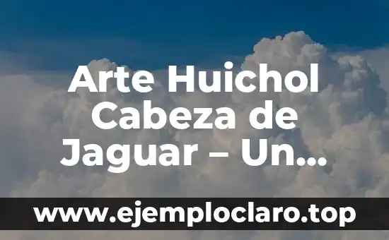 Significado de Mal de Ojo en la Cultura Huichol 5 Arte Huichol Cabeza de Jaguar – Un Vistazo a su Profundo Significado