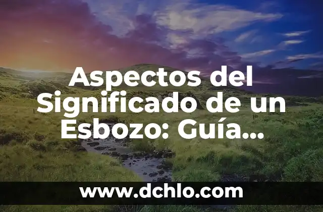 Esbozó significado de la palabra: El arte de definir 4 Aspectos del Significado de un Esbozo: Guía Completa