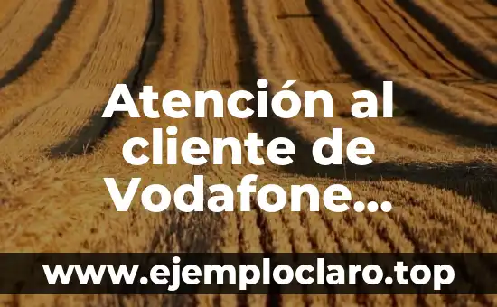 Atención al cliente de Vodafone teléfono - Soluciones y Respuestas