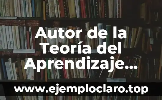 Autor de la Teoría del Aprendizaje Significativo: Una Guía Completa