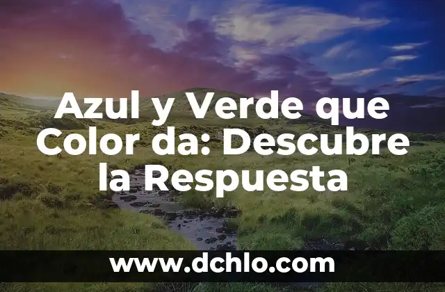 ¿Cuál es el Color que Resulta de Mezclar Verde y Amarillo? 7 Azul y Verde que Color da: Descubre la Respuesta