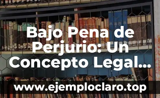 Bajo Pena de Perjurio: Un Concepto Legal Fundamental