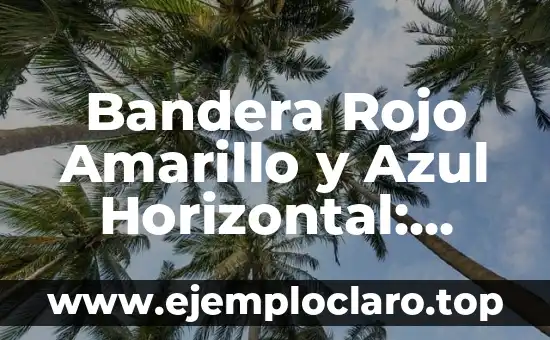 ¿Cómo es la Bandera de España? - Historia, Diseño y Simbolismo 5 Bandera Rojo Amarillo y Azul Horizontal: Simbolismo y Significado