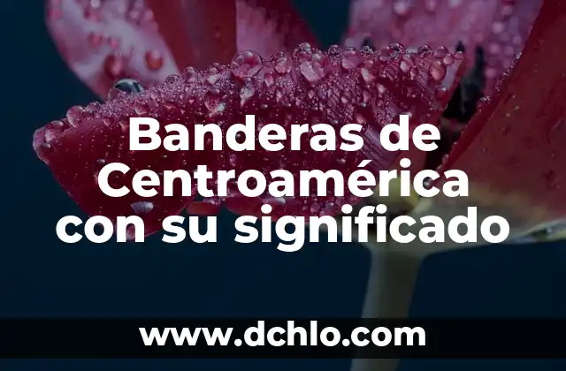 El Significado de las Banderas 4 Banderas de Centroamérica con su significado
