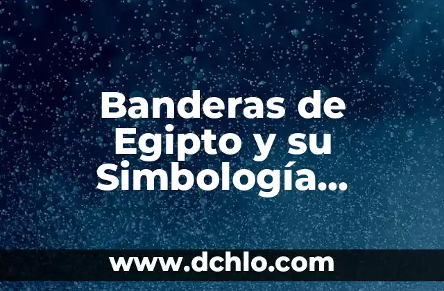 El Significado de las Banderas 6 Banderas de Egipto y su Simbología Histórica