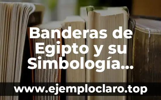 El Significado de las Banderas 6 Banderas de Egipto y su Simbología Histórica