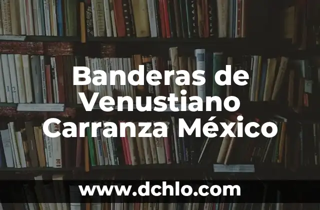 El Significado de las Banderas 3 Banderas de Venustiano Carranza México