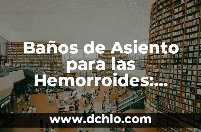 ¿Qué Tomar para Diarrea en Adultos? - Remedios Naturales y Medicamentos 3 Baños de Asiento para las Hemorroides: Alivio y Remedios Naturales