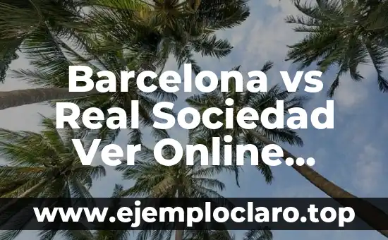 Barcelona vs Real Sociedad Ver Online Gratis: Guía Completa para Ver el Partido en Vivo