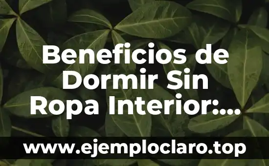 Beneficios de Dormir Sin Ropa Interior: Descubre la Libertad Nocturna