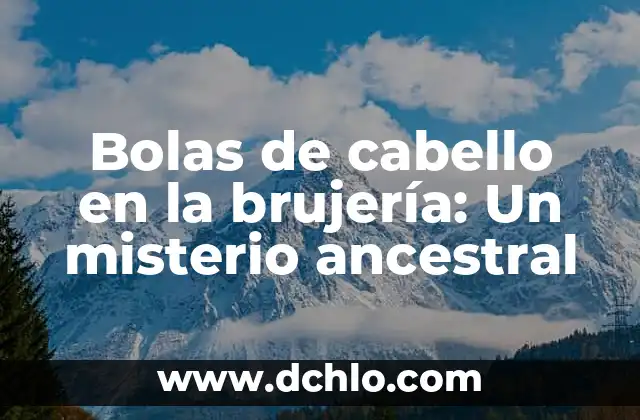 Significado en Nahuatl de Abuelo: Un Viaje a la Sabiduría Ancestral 5 Bolas de cabello en la brujería: Un misterio ancestral