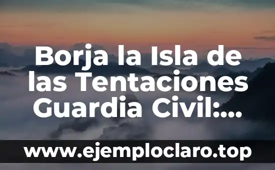 Borja la Isla de las Tentaciones Guardia Civil: Un Caso de Corrupción Policial