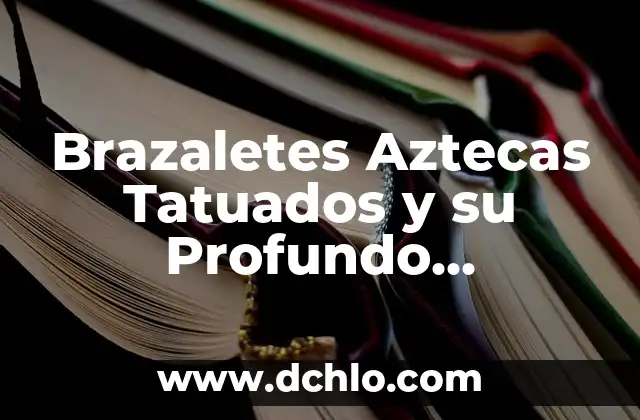 Nairobi: Un Nombre de Mujer con Profundo Significado 8 Brazaletes Aztecas Tatuados y su Profundo Simbolismo