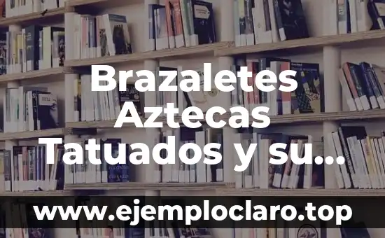 Brazaletes Aztecas Tatuados y su Profundo Simbolismo