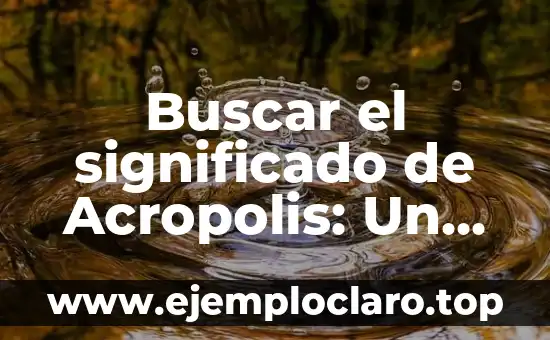 El Concepto de Guerra y su Impacto Histórico 5 Buscar el significado de Acropolis: Un viaje histórico por la Acrópolis