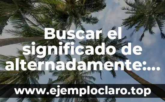 Concepto de Significado para V Muñiz 5 Buscar el significado de alternadamente: Guía completa