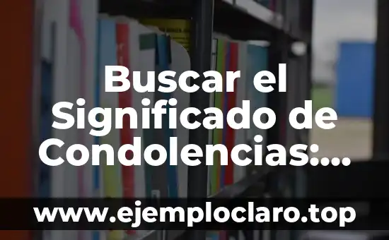 Buscar el Significado de Condolencias: Guía Completa y Detallada