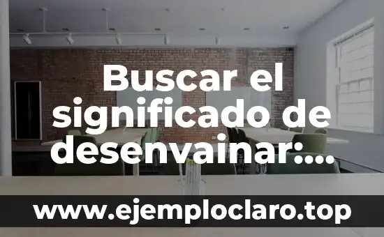 Buscar el significado de desenvainar: Descubre su verdadero significado